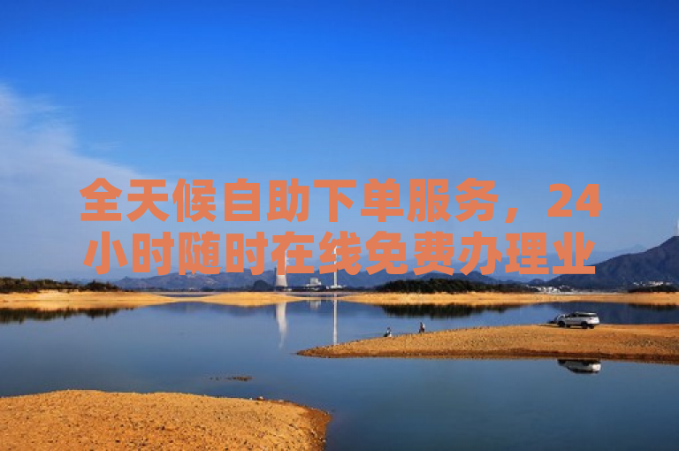 全天候自助下单服务，24小时随时在线免费办理业务。