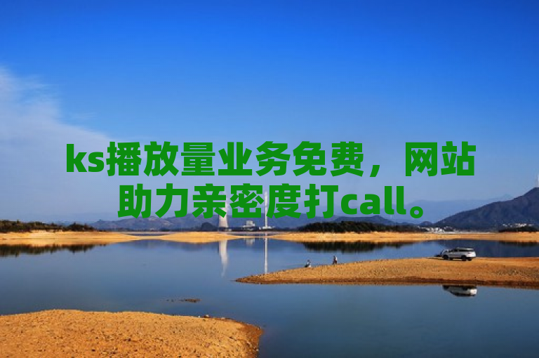 ks播放量业务免费，网站助力亲密度打call。