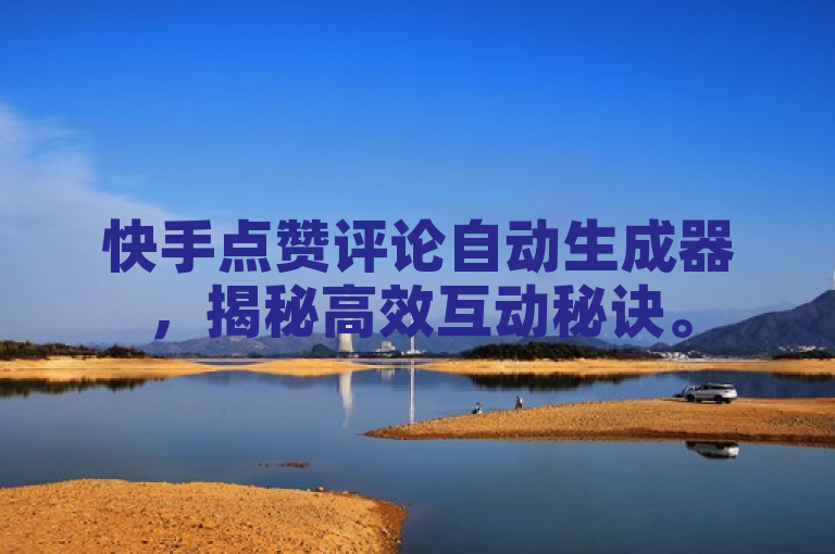 快手点赞评论自动生成器，揭秘高效互动秘诀。