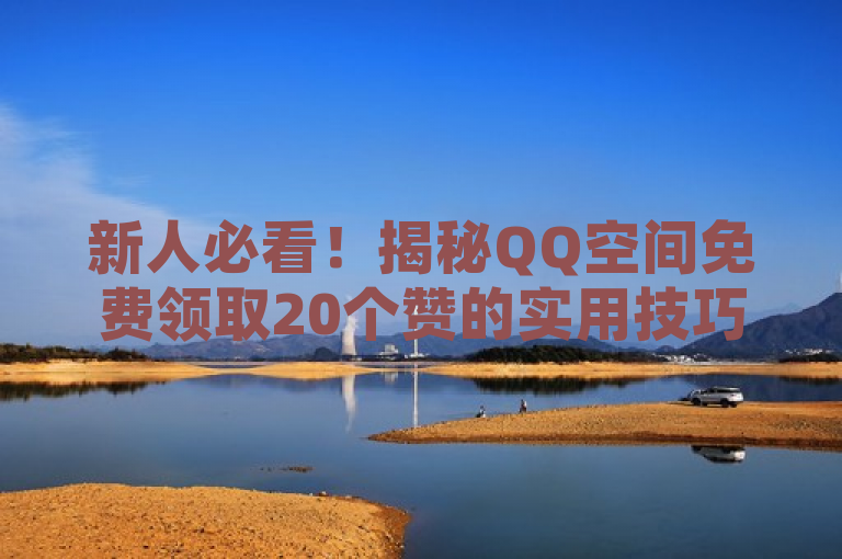 新人必看！揭秘QQ空间免费领取20个赞的实用技巧！