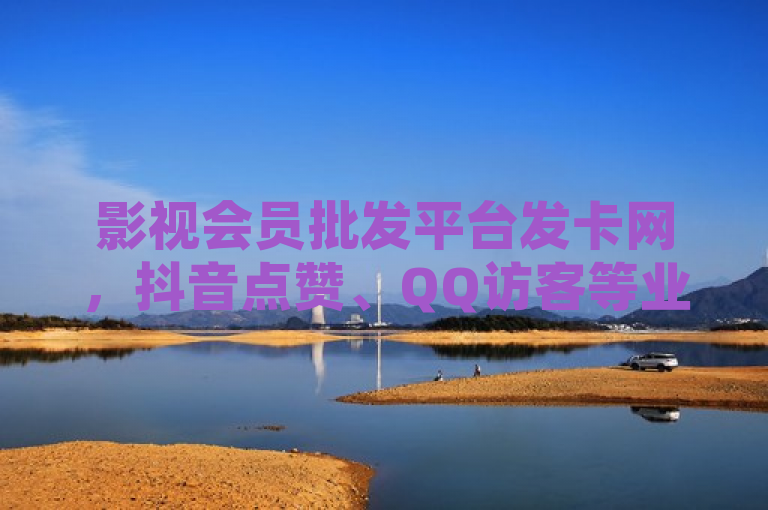 影视会员批发平台发卡网，抖音点赞、QQ访客等业务24小时自助下单，全网最低价。