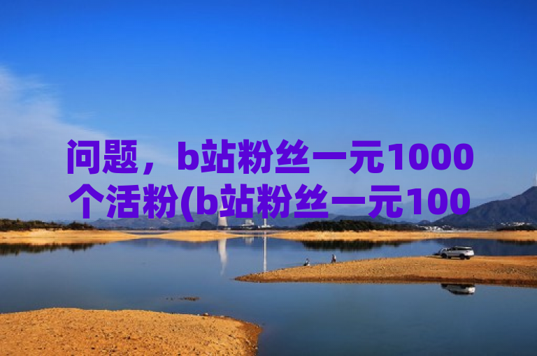 问题，b站粉丝一元1000个活粉(b站粉丝一元1000个活粉是多少)？，答案，这个问题涉及的是购买B站（哔哩哔哩）的粉丝数量和价格的关系。具体来说，题目问的是如果每个粉丝的价格是一元，那么1000个活粉的总价是多少。，解析过程如下，，理解题意，题目中提到b站粉丝一元1000个活粉，这意味着每个粉丝的价格是1元。，计算总价，既然每个粉丝的价格是1元，那么1000个粉丝的总价就是1000元。，因此，答案是，1000元。