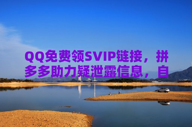 QQ免费领SVIP链接，拼多多助力疑泄露信息，自助下单访客量全网最低价。