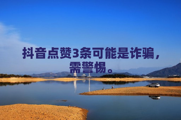 抖音点赞3条可能是诈骗，需警惕。