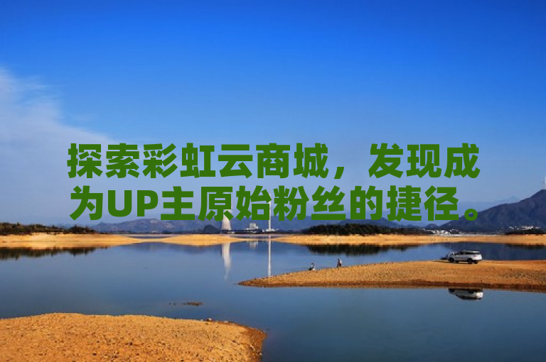 探索彩虹云商城，发现成为UP主原始粉丝的捷径。