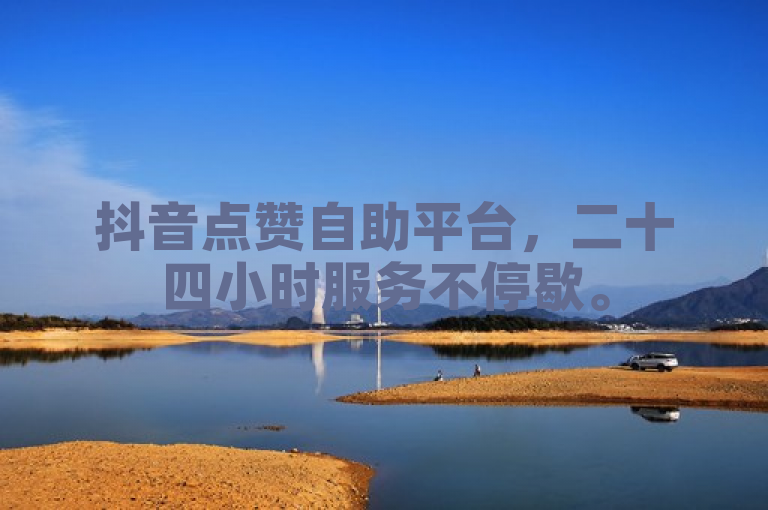 抖音点赞自助平台，二十四小时服务不停歇。