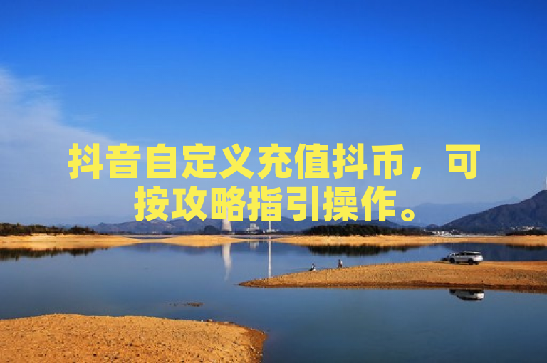 抖音自定义充值抖币，可按攻略指引操作。