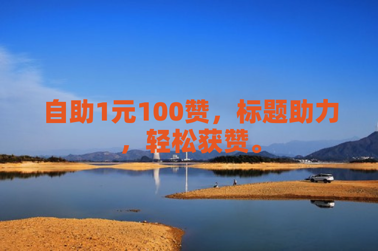 自助1元100赞，标题助力，轻松获赞。