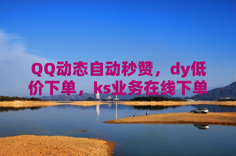QQ动态自动秒赞，dy低价下单，ks业务在线下单震撼来袭！