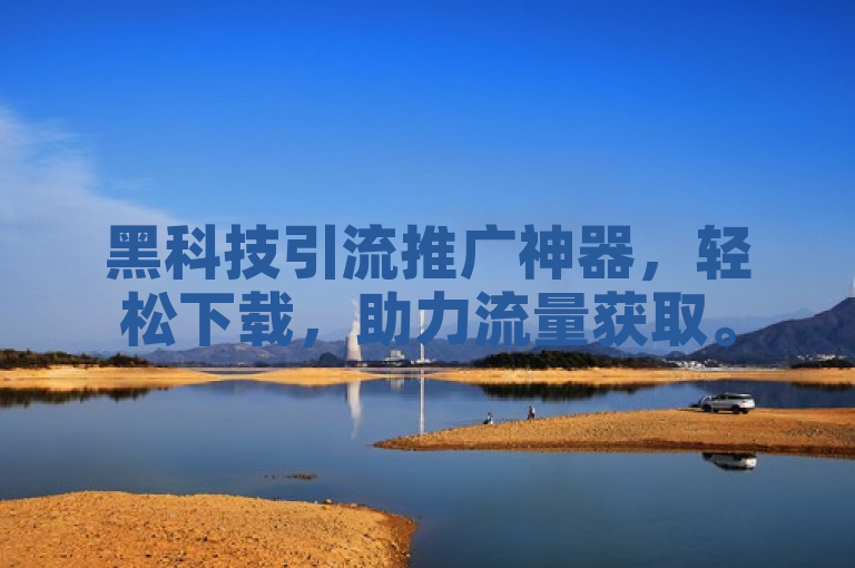 黑科技引流推广神器，轻松下载，助力流量获取。