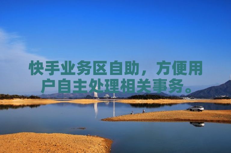 快手业务区自助，方便用户自主处理相关事务。