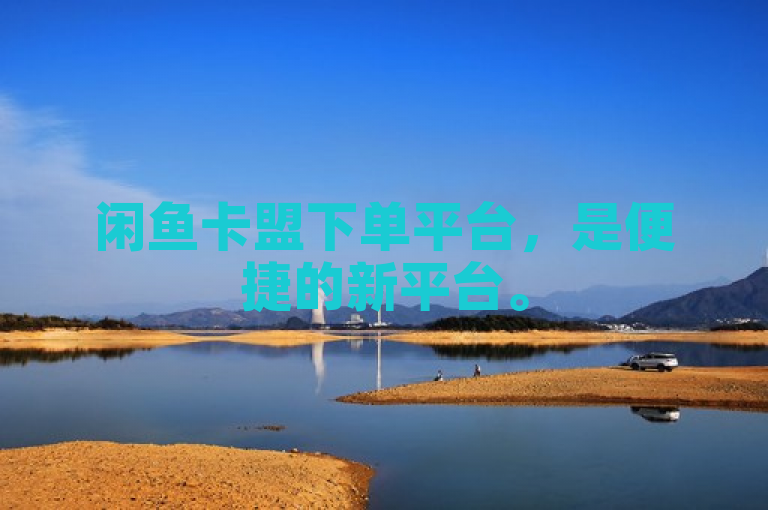 闲鱼卡盟下单平台，是便捷的新平台。