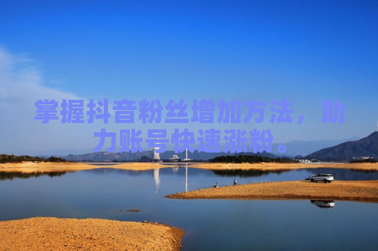 掌握抖音粉丝增加方法，助力账号快速涨粉。