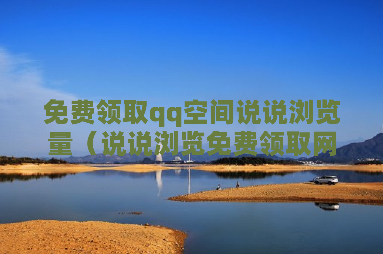 免费领取qq空间说说浏览量（说说浏览免费领取网站）