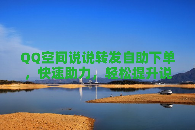 QQ空间说说转发自助下单，快速助力，轻松提升说说热度。