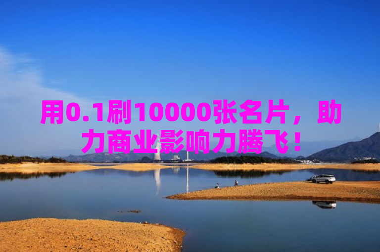 用0.1刷10000张名片，助力商业影响力腾飞！