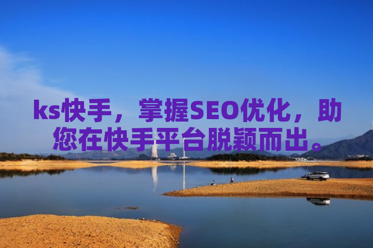 ks快手，掌握SEO优化，助您在快手平台脱颖而出。
