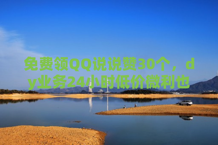 免费领QQ说说赞30个，dy业务24小时低价微利也疯狂！