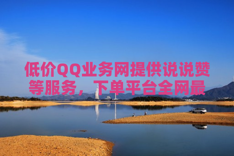 低价QQ业务网提供说说赞等服务，下单平台全网最低价。