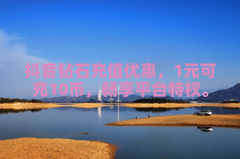 抖音钻石充值优惠，1元可充10币，畅享平台特权。