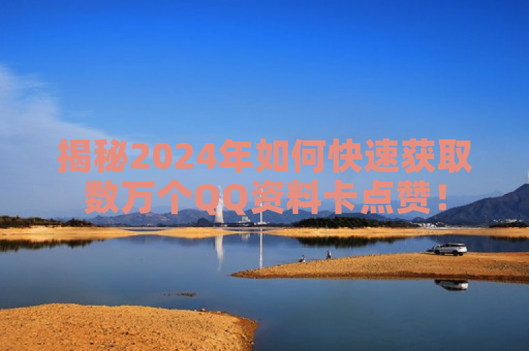 揭秘2024年如何快速获取数万个QQ资料卡点赞！