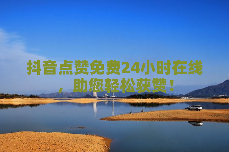 抖音点赞免费24小时在线，助您轻松获赞！