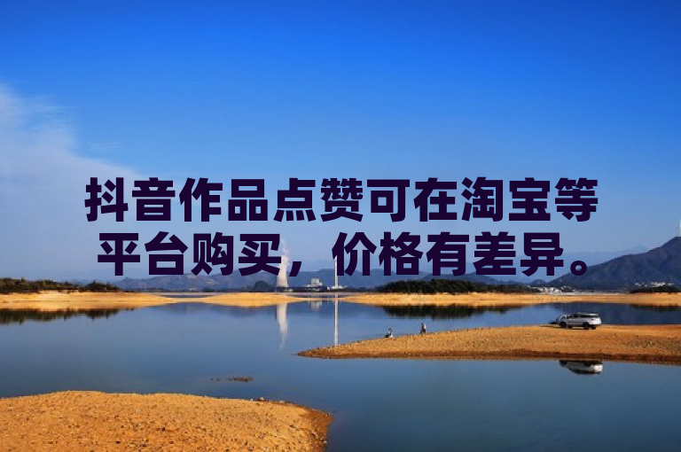 抖音作品点赞可在淘宝等平台购买，价格有差异。