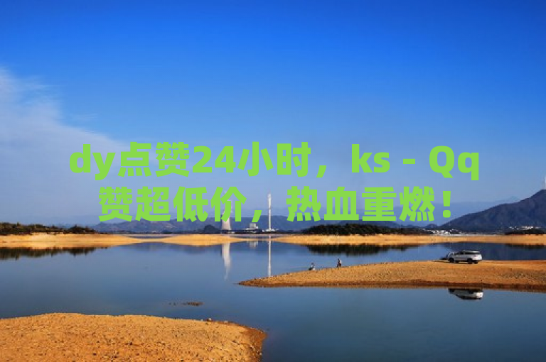 dy点赞24小时，ks - Qq赞超低价，热血重燃！