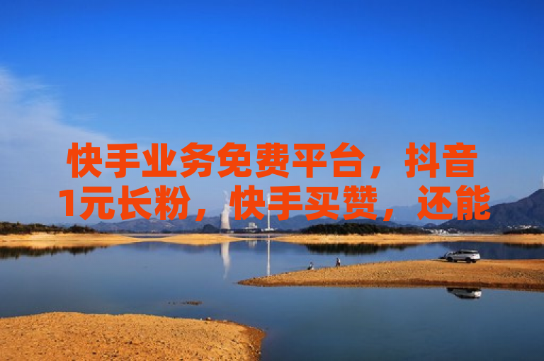 快手业务免费平台，抖音1元长粉，快手买赞，还能免费领QQSVIP会员。