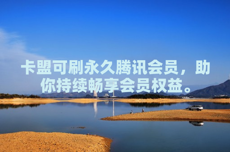 卡盟可刷永久腾讯会员，助你持续畅享会员权益。
