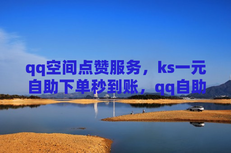 qq空间点赞服务，ks一元自助下单秒到账，qq自助下单商城，多平台开放不封号。