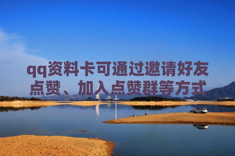 qq资料卡可通过邀请好友点赞、加入点赞群等方式充赞。