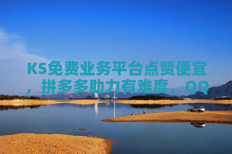 KS免费业务平台点赞便宜，拼多多助力有难度，QQ点赞1000仅需一元。