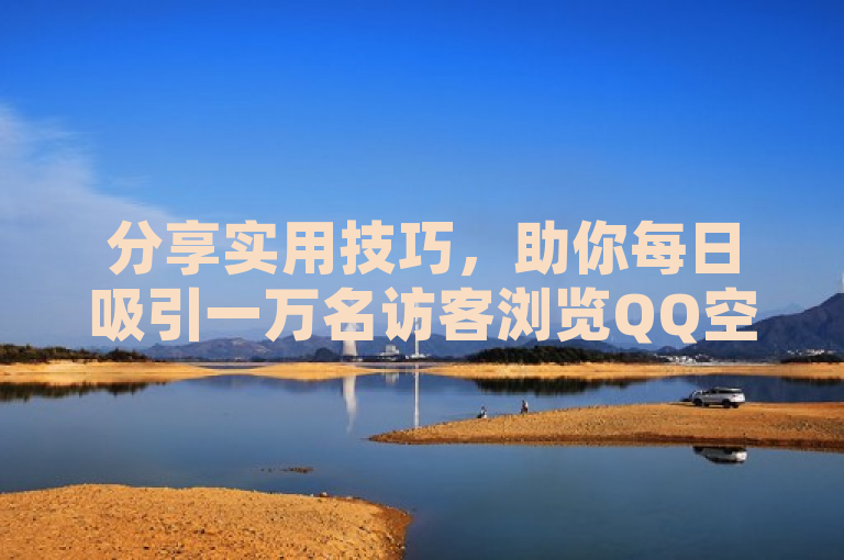 分享实用技巧，助你每日吸引一万名访客浏览QQ空间。