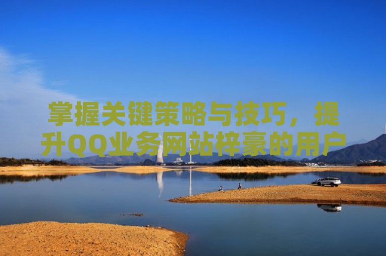 掌握关键策略与技巧，提升QQ业务网站梓豪的用户体验。