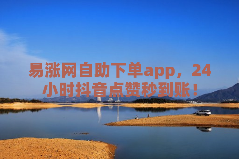 易涨网自助下单app，24小时抖音点赞秒到账！