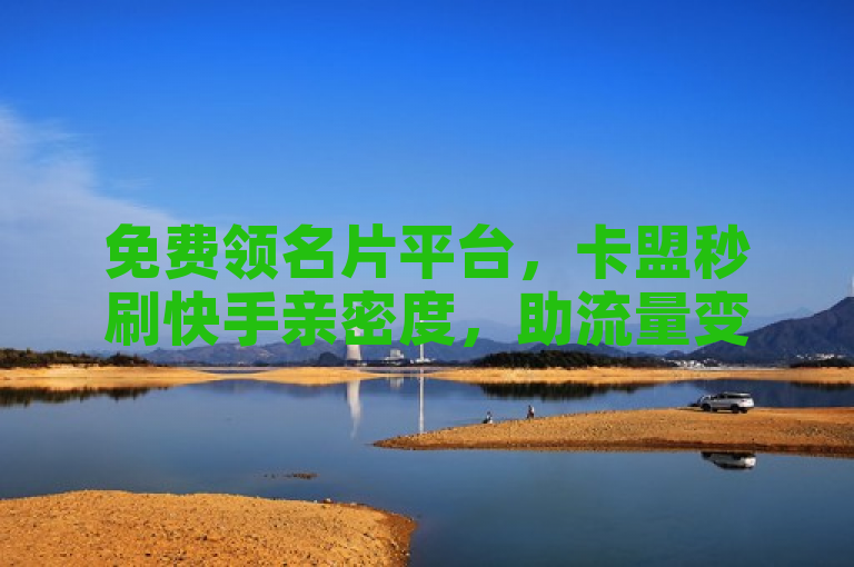 免费领名片平台，卡盟秒刷快手亲密度，助流量变现赚钱。