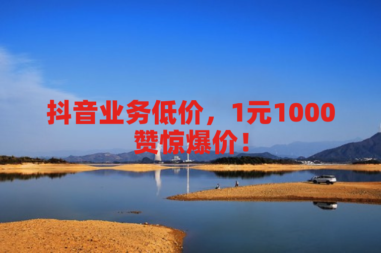 抖音业务低价，1元1000赞惊爆价！