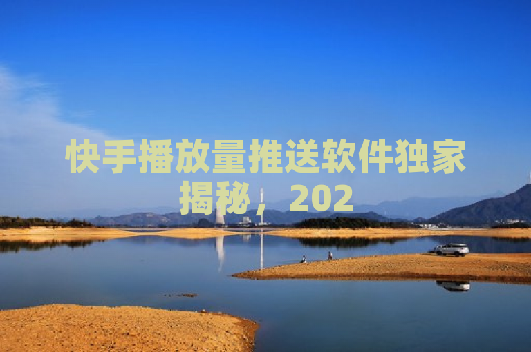 快手播放量推送软件独家揭秘，2025必学提升播放量技巧！