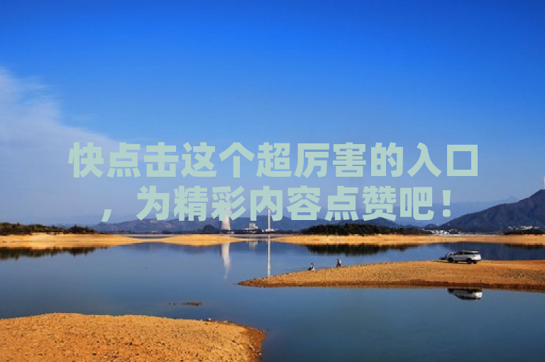 快点击这个超厉害的入口，为精彩内容点赞吧！