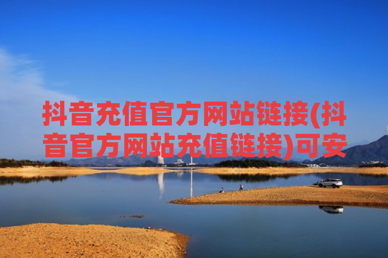 抖音充值官方网站链接(抖音官方网站充值链接)可安全便捷地为账号充值。
