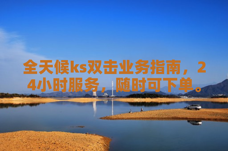 全天候ks双击业务指南，24小时服务，随时可下单。