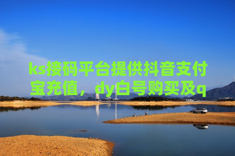 ks接码平台提供抖音支付宝充值，dy白号购买及qq点赞等业务。
