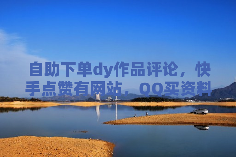 自助下单dy作品评论，快手点赞有网站，QQ买资料卡揭秘。