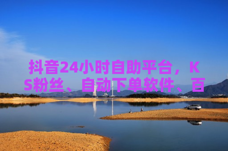 抖音24小时自助平台，KS粉丝、自动下单软件、百货商城自助下单。