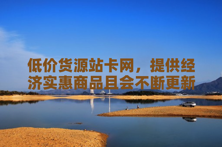 低价货源站卡网，提供经济实惠商品且会不断更新。