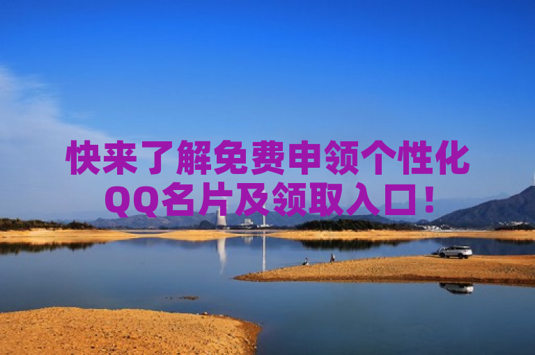 快来了解免费申领个性化QQ名片及领取入口！