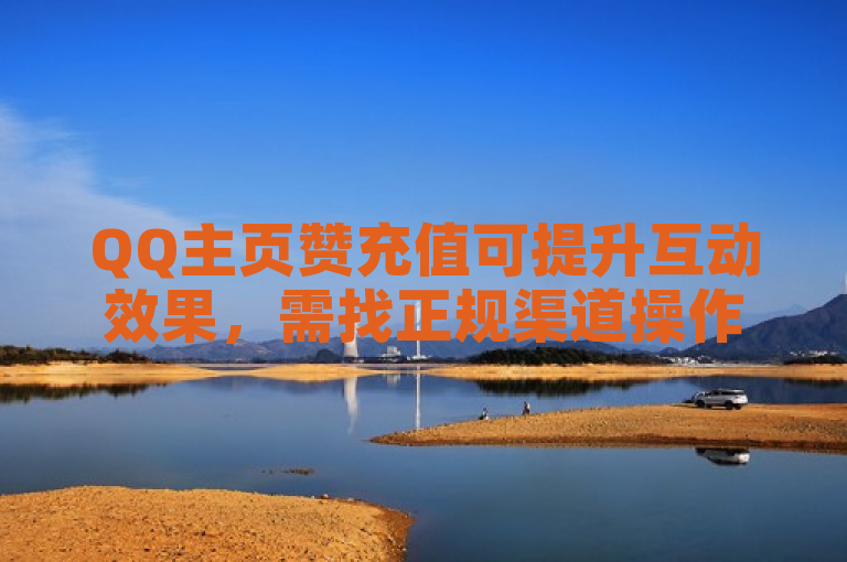 QQ主页赞充值可提升互动效果，需找正规渠道操作。
