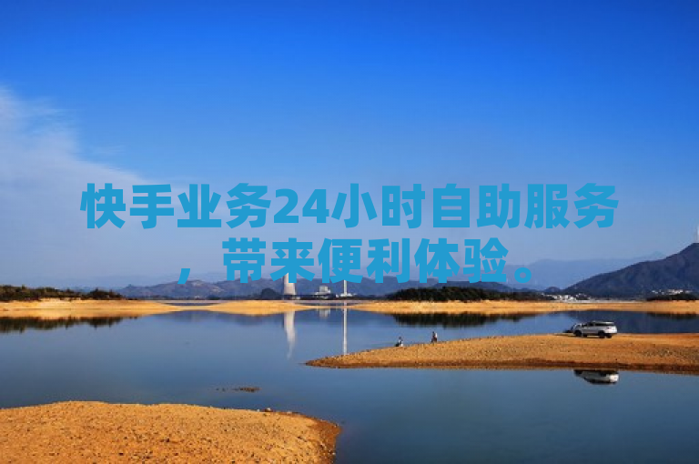 快手业务24小时自助服务，带来便利体验。
