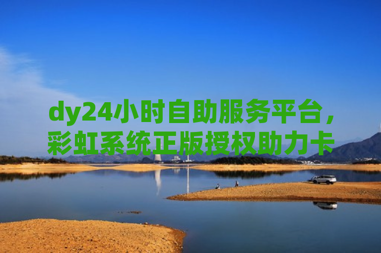 dy24小时自助服务平台，彩虹系统正版授权助力卡盟点赞业务及抖音播放量变现。